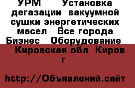 УРМ-2500 Установка дегазации, вакуумной сушки энергетических масел - Все города Бизнес » Оборудование   . Кировская обл.,Киров г.